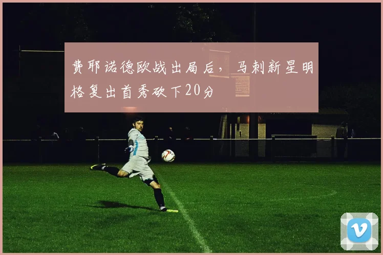 费耶诺德欧战出局后，马刺新星明格复出首秀砍下20分