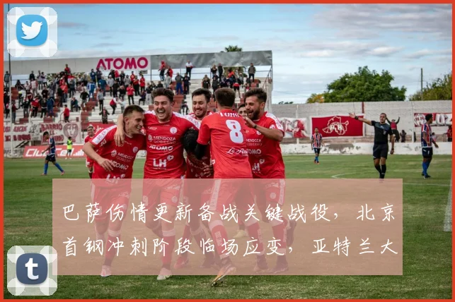 巴萨伤情更新备战关键战役，北京首钢冲刺阶段临场应变，亚特兰大调整