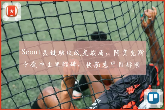 Scout关键助攻改变战局，阿贾克斯今夜冲击里程碑，快船意甲目标明确