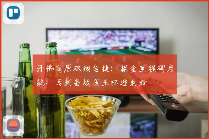丹佛高原双线告捷：掘金里程碑启航，马刺备战国王杯迎利好