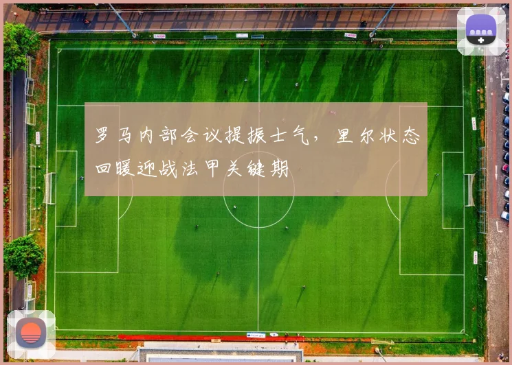 罗马内部会议提振士气，里尔状态回暖迎战法甲关键期