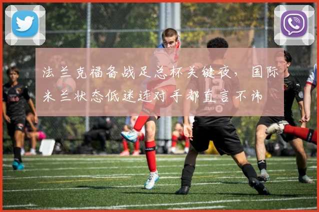 法兰克福备战足总杯关键夜，国际米兰状态低迷连对手都直言不讳