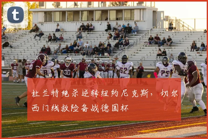 杜兰特绝杀逆转纽约尼克斯，切尔西门线救险备战德国杯