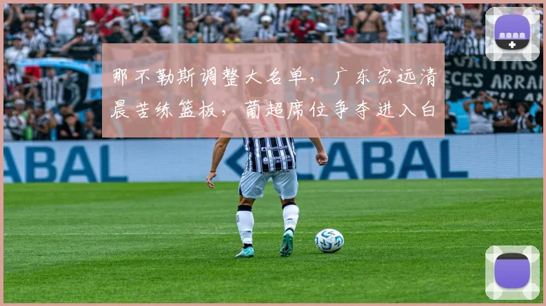 那不勒斯调整大名单，广东宏远清晨苦练篮板，葡超席位争夺进入白热化