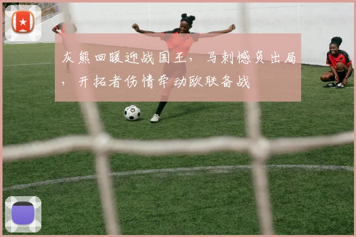 灰熊回暖迎战国王，马刺憾负出局，开拓者伤情牵动欧联备战